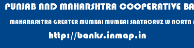 PUNJAB AND MAHARSHTRA COOPERATIVE BANK  MAHARASHTRA GREATER MUMBAI MUMBAI SANTACRUZ W NORTN AVENUE  banks information 